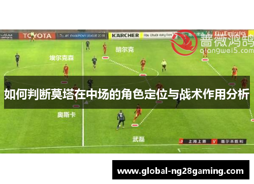 如何判断莫塔在中场的角色定位与战术作用分析