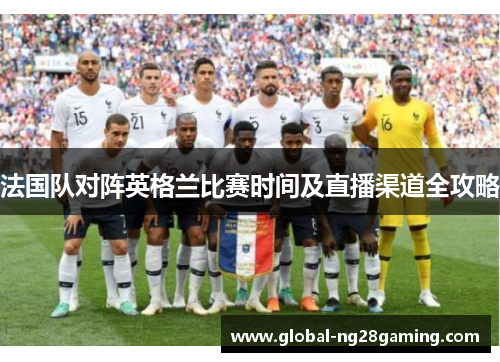 法国队对阵英格兰比赛时间及直播渠道全攻略
