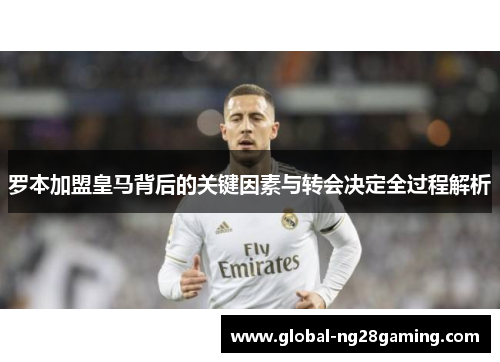 罗本加盟皇马背后的关键因素与转会决定全过程解析