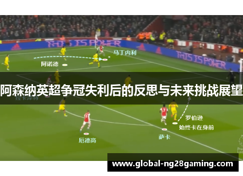 阿森纳英超争冠失利后的反思与未来挑战展望