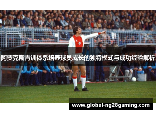 阿贾克斯青训体系培养球员成长的独特模式与成功经验解析