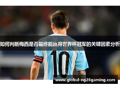 如何判断梅西是否最终能赢得世界杯冠军的关键因素分析