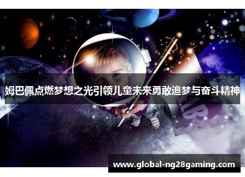 姆巴佩点燃梦想之光引领儿童未来勇敢追梦与奋斗精神