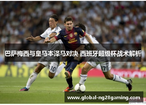 巴萨梅西与皇马本泽马对决 西班牙超级杯战术解析