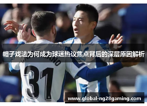 帽子戏法为何成为球迷热议焦点背后的深层原因解析 帽子戏法为何成为球迷热议焦点背后的深层原因解析