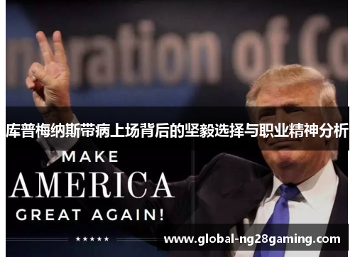 库普梅纳斯带病上场背后的坚毅选择与职业精神分析 库普梅纳斯带病上场背后的坚毅选择与职业精神分析