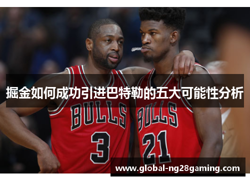 掘金如何成功引进巴特勒的五大可能性分析 掘金如何成功引进巴特勒的五大可能性分析