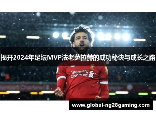 揭开2024年足坛MVP法老萨拉赫的成功秘诀与成长之路
