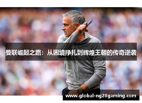 曼联崛起之路：从困境挣扎到辉煌王朝的传奇逆袭