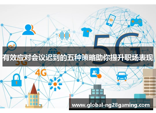 有效应对会议迟到的五种策略助你提升职场表现 有效应对会议迟到的五种策略助你提升职场表现