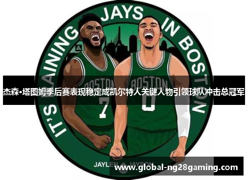 杰森·塔图姆季后赛表现稳定成凯尔特人关键人物引领球队冲击总冠军 杰森·塔图姆季后赛表现稳定成凯尔特人关键人物引领球队冲击总冠军