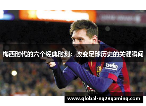 梅西时代的六个经典时刻:改变足球历史的关键瞬间 梅西时代的六个经典时刻:改变足球历史的关键瞬间