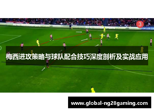 梅西进攻策略与球队配合技巧深度剖析及实战应用 梅西进攻策略与球队配合技巧深度剖析及实战应用
