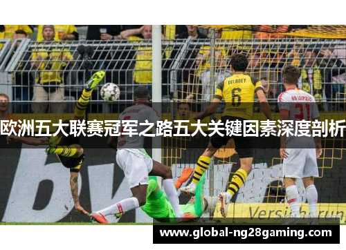 欧洲五大联赛冠军之路五大关键因素深度剖析 欧洲五大联赛冠军之路五大关键因素深度剖析