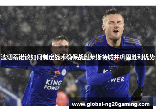 波切蒂诺谈如何制定战术确保战胜莱斯特城并巩固胜利优势