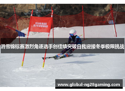滑雪锦标赛激烈角逐选手创佳绩突破自我迎接冬季极限挑战