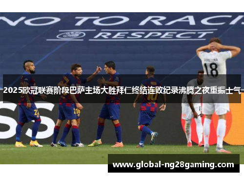 2025欧冠联赛阶段巴萨主场大胜拜仁终结连败纪录沸腾之夜重振士气