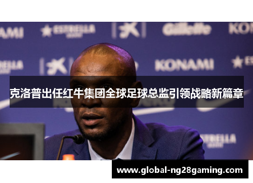 克洛普出任红牛集团全球足球总监引领战略新篇章 克洛普出任红牛集团全球足球总监引领战略新篇章
