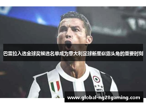 巴雷拉入选金球奖候选名单成为意大利足球新星崭露头角的重要时刻