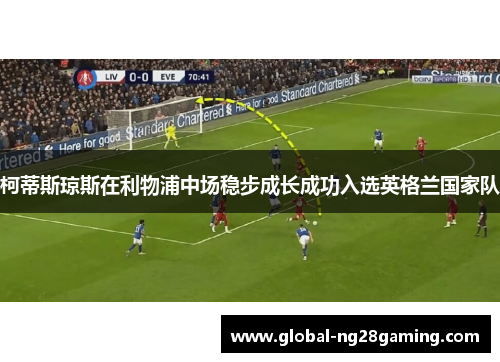 柯蒂斯琼斯在利物浦中场稳步成长成功入选英格兰国家队