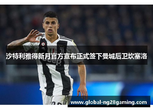 沙特利雅得新月官方宣布正式签下曼城后卫坎塞洛