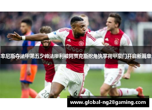 率尼斯夺法甲第五少帅法廖利被阿贾克斯挖角执掌荷甲豪门开启新篇章 率尼斯夺法甲第五少帅法廖利被阿贾克斯挖角执掌荷甲豪门开启新篇章