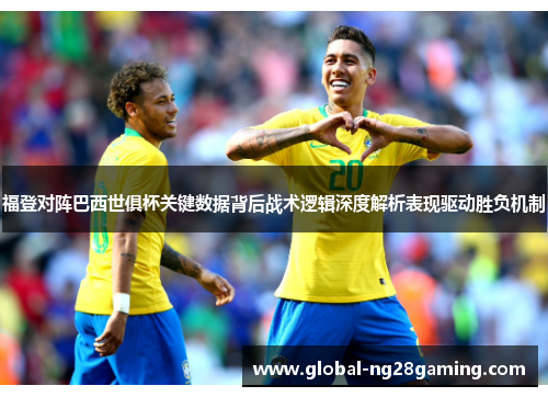 福登对阵巴西世俱杯关键数据背后战术逻辑深度解析表现驱动胜负机制