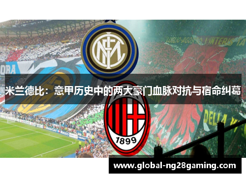 米兰德比：意甲历史中的两大豪门血脉对抗与宿命纠葛