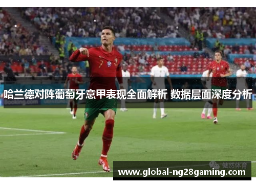 哈兰德对阵葡萄牙意甲表现全面解析 数据层面深度分析 哈兰德对阵葡萄牙意甲表现全面解析 数据层面深度分析
