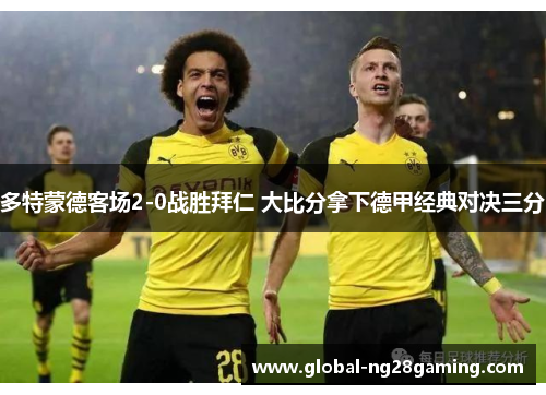 多特蒙德客场2-0战胜拜仁 大比分拿下德甲经典对决三分 多特蒙德客场2-0战胜拜仁 大比分拿下德甲经典对决三分