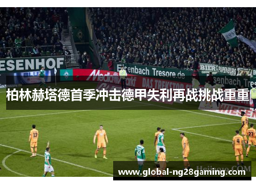 柏林赫塔德首季冲击德甲失利再战挑战重重 柏林赫塔德首季冲击德甲失利再战挑战重重