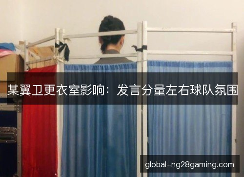 某翼卫更衣室影响：发言分量左右球队氛围